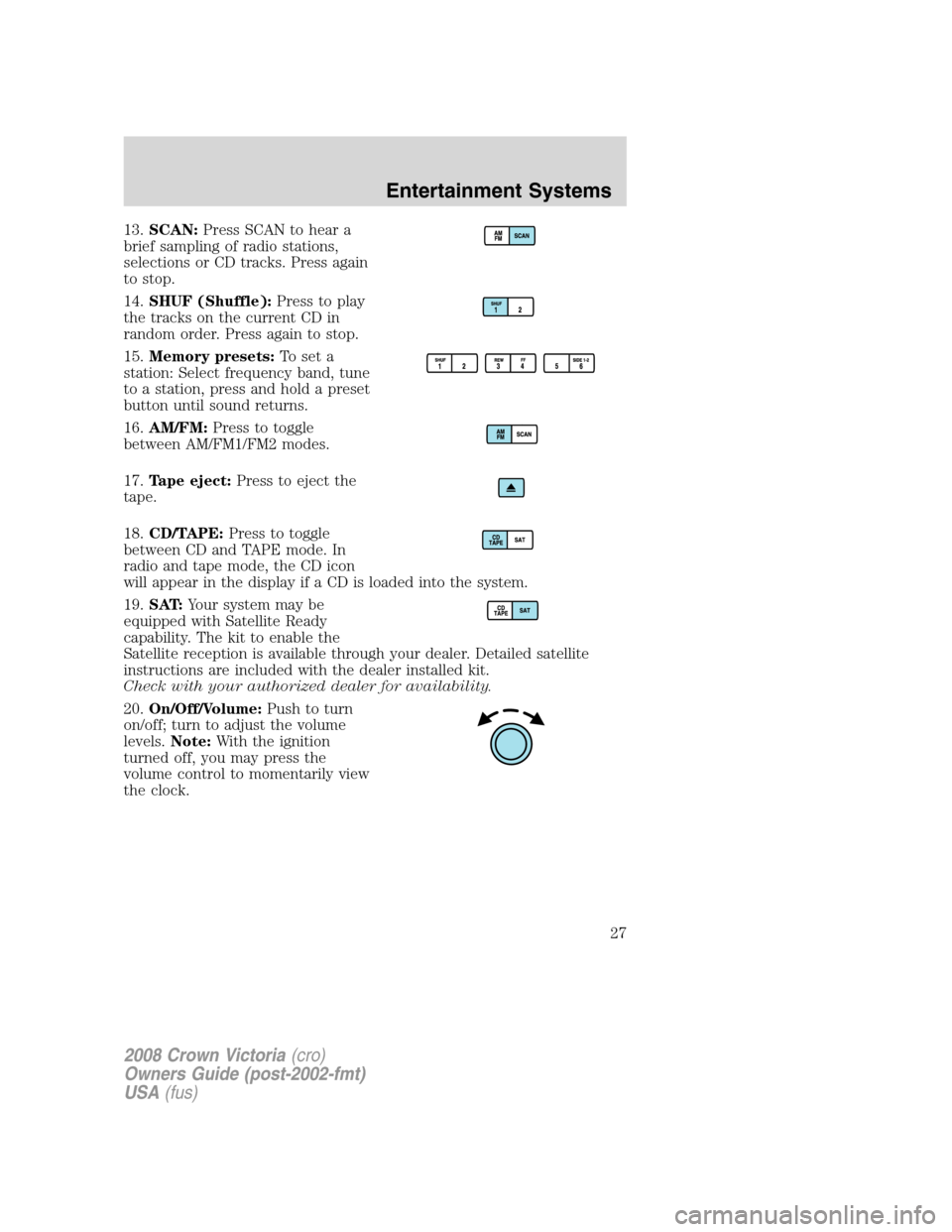 FORD CROWN VICTORIA 2008 2.G Owners Manual 13.SCAN:Press SCAN to hear a
brief sampling of radio stations,
selections or CD tracks. Press again
to stop.
14.SHUF (Shuffle):Press to play
the tracks on the current CD in
random order. Press again t FORD CROWN VICTORIA 2008 2.G Owners Manual 13.SCAN:Press SCAN to hear a
brief sampling of radio stations,
selections or CD tracks. Press again
to stop.
14.SHUF (Shuffle):Press to play
the tracks on the current CD in
random order. Press again t
