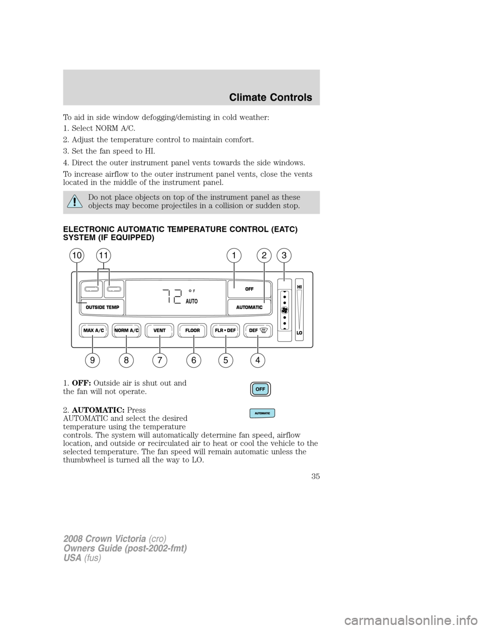 FORD CROWN VICTORIA 2008 2.G Owners Manual To aid in side window defogging/demisting in cold weather:
1. Select NORM A/C.
2. Adjust the temperature control to maintain comfort.
3. Set the fan speed to HI.
4. Direct the outer instrument panel v FORD CROWN VICTORIA 2008 2.G Owners Manual To aid in side window defogging/demisting in cold weather:
1. Select NORM A/C.
2. Adjust the temperature control to maintain comfort.
3. Set the fan speed to HI.
4. Direct the outer instrument panel v