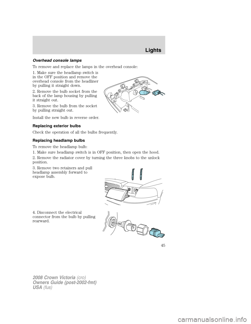 FORD CROWN VICTORIA 2008 2.G Owners Manual Overhead console lamps
To remove and replace the lamps in the overhead console:
1. Make sure the headlamp switch is
in the OFF position and remove the
overhead console from the headliner
by pulling it
