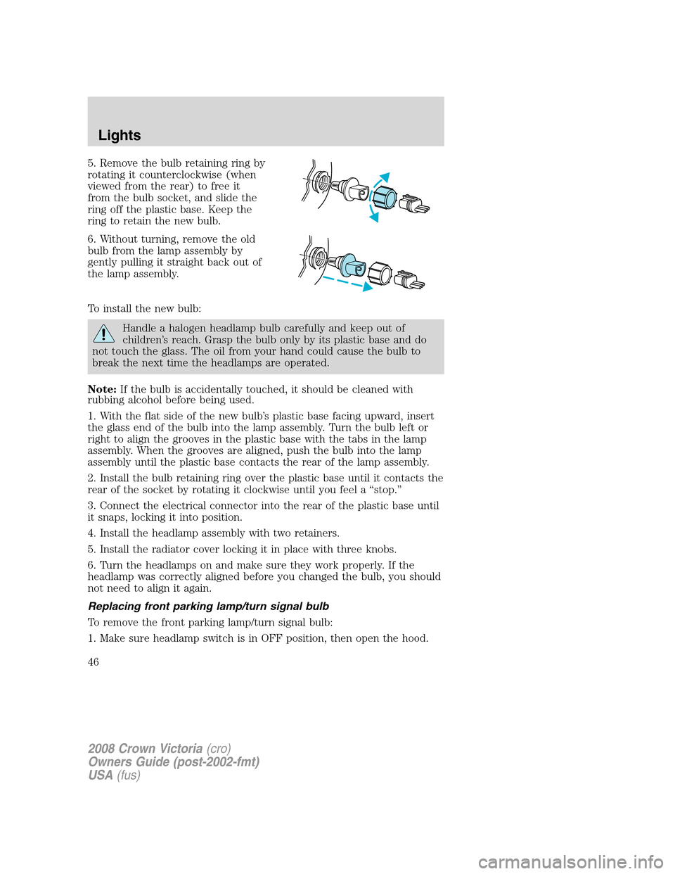 FORD CROWN VICTORIA 2008 2.G Owners Manual 5. Remove the bulb retaining ring by
rotating it counterclockwise (when
viewed from the rear) to free it
from the bulb socket, and slide the
ring off the plastic base. Keep the
ring to retain the new FORD CROWN VICTORIA 2008 2.G Owners Manual 5. Remove the bulb retaining ring by
rotating it counterclockwise (when
viewed from the rear) to free it
from the bulb socket, and slide the
ring off the plastic base. Keep the
ring to retain the new