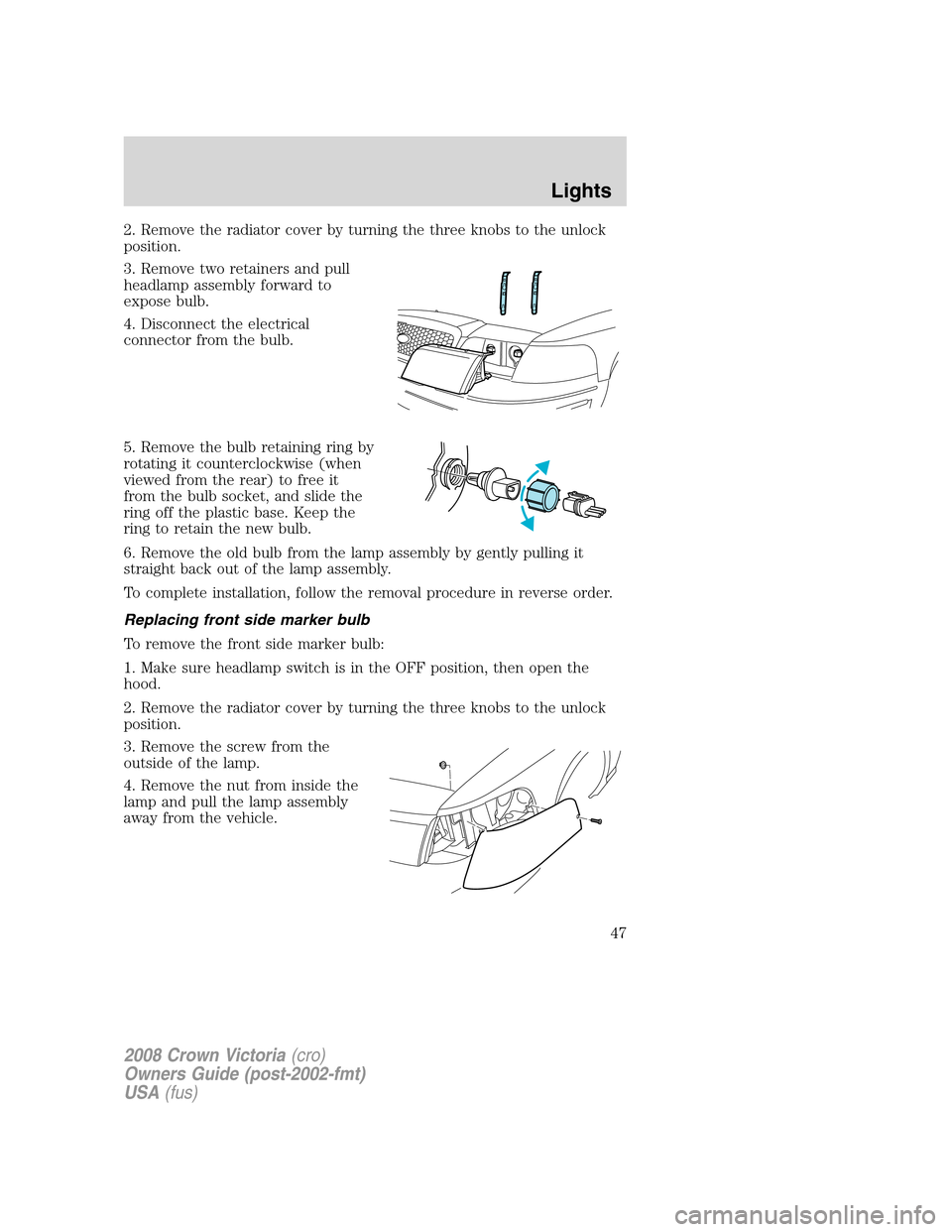 FORD CROWN VICTORIA 2008 2.G Owners Manual 2. Remove the radiator cover by turning the three knobs to the unlock
position.
3. Remove two retainers and pull
headlamp assembly forward to
expose bulb.
4. Disconnect the electrical
connector from t FORD CROWN VICTORIA 2008 2.G Owners Manual 2. Remove the radiator cover by turning the three knobs to the unlock
position.
3. Remove two retainers and pull
headlamp assembly forward to
expose bulb.
4. Disconnect the electrical
connector from t