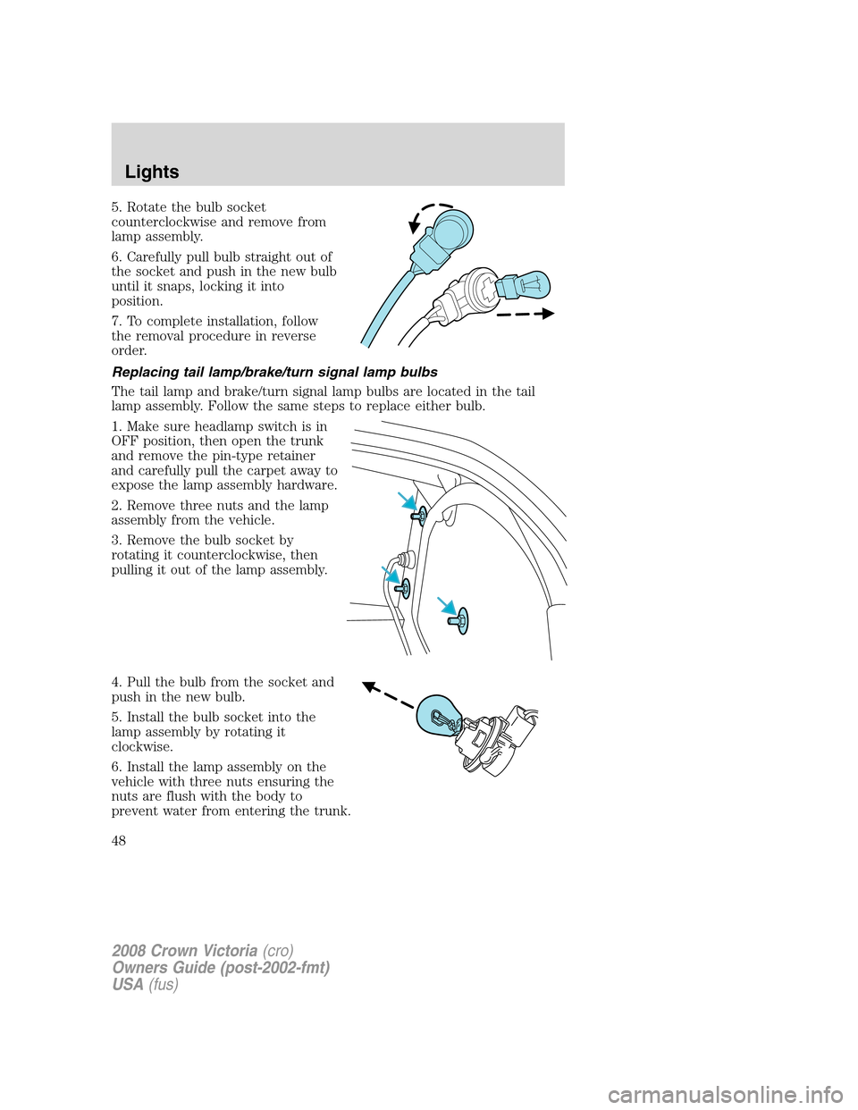 FORD CROWN VICTORIA 2008 2.G Owners Manual 5. Rotate the bulb socket
counterclockwise and remove from
lamp assembly.
6. Carefully pull bulb straight out of
the socket and push in the new bulb
until it snaps, locking it into
position.
7. To com FORD CROWN VICTORIA 2008 2.G Owners Manual 5. Rotate the bulb socket
counterclockwise and remove from
lamp assembly.
6. Carefully pull bulb straight out of
the socket and push in the new bulb
until it snaps, locking it into
position.
7. To com