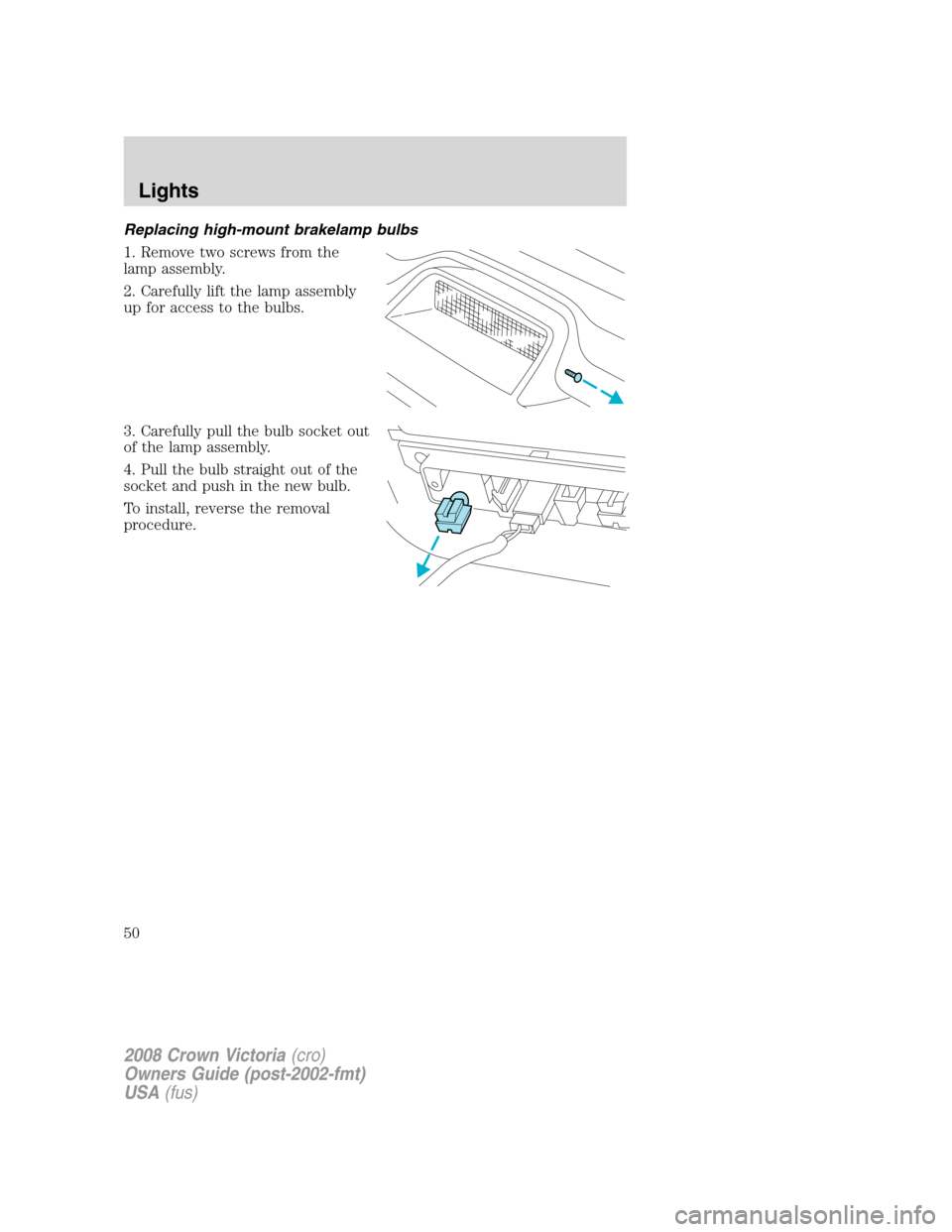 FORD CROWN VICTORIA 2008 2.G Owners Manual Replacing high-mount brakelamp bulbs
1. Remove two screws from the
lamp assembly.
2. Carefully lift the lamp assembly
up for access to the bulbs.
3. Carefully pull the bulb socket out
of the lamp asse