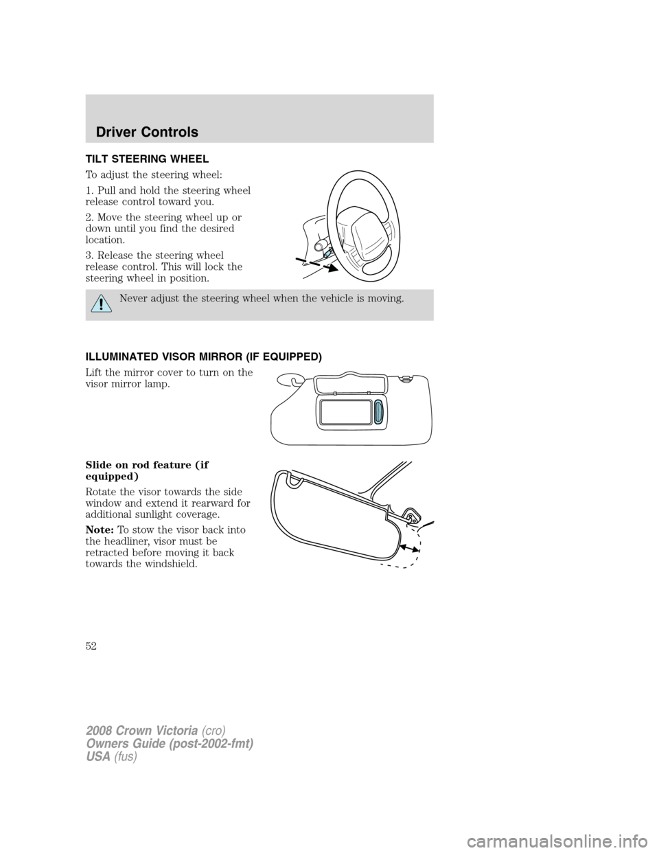 FORD CROWN VICTORIA 2008 2.G Owners Manual TILT STEERING WHEEL
To adjust the steering wheel:
1. Pull and hold the steering wheel
release control toward you.
2. Move the steering wheel up or
down until you find the desired
location.
3. Release 