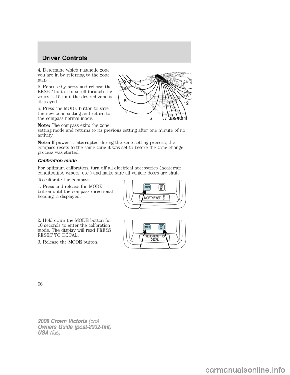 FORD CROWN VICTORIA 2008 2.G Owners Manual 4. Determine which magnetic zone
you are in by referring to the zone
map.
5. Repeatedly press and release the
RESET button to scroll through the
zones 1–15 until the desired zone is
displayed.
6. Pr FORD CROWN VICTORIA 2008 2.G Owners Manual 4. Determine which magnetic zone
you are in by referring to the zone
map.
5. Repeatedly press and release the
RESET button to scroll through the
zones 1–15 until the desired zone is
displayed.
6. Pr