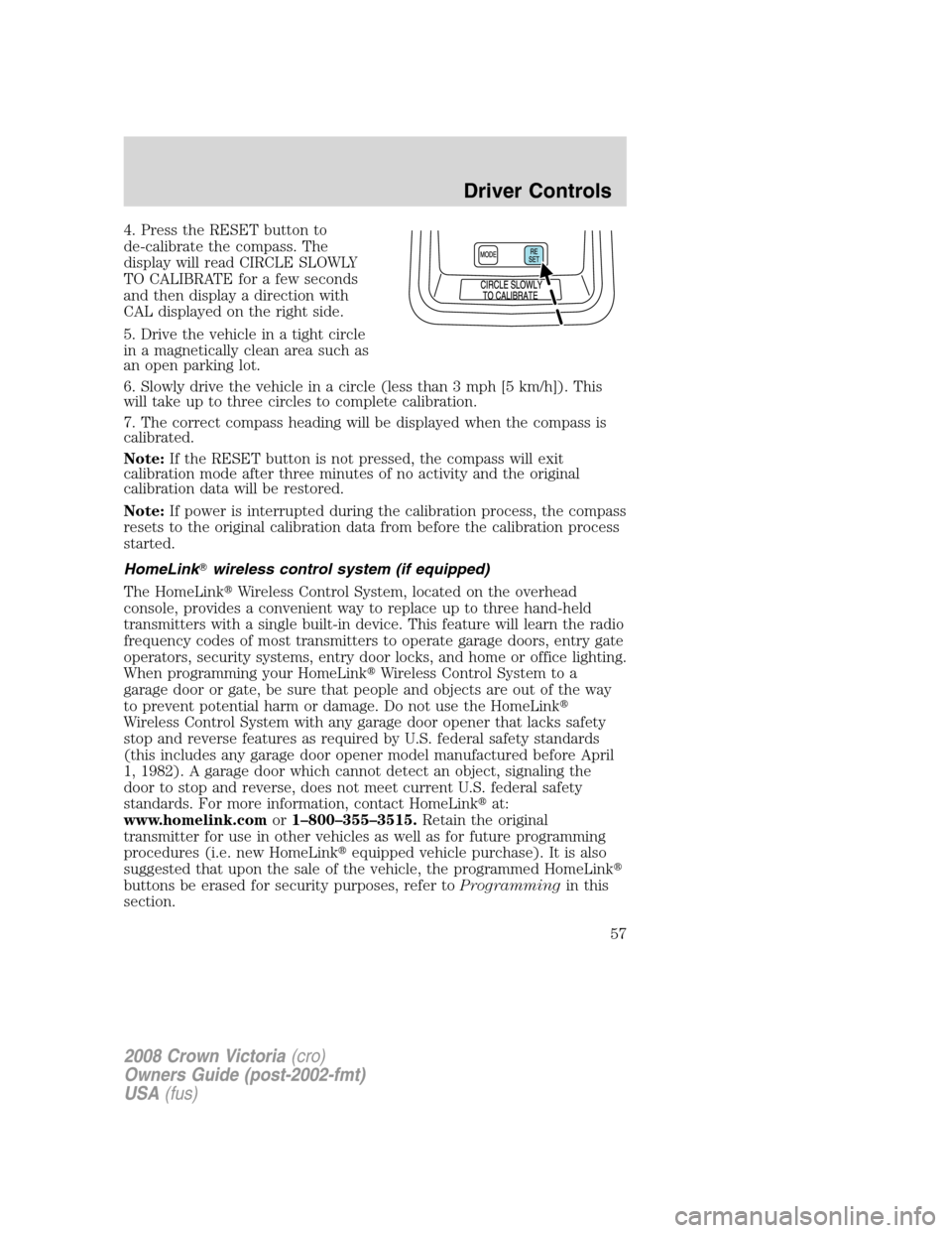 FORD CROWN VICTORIA 2008 2.G Owners Manual 4. Press the RESET button to
de-calibrate the compass. The
display will read CIRCLE SLOWLY
TO CALIBRATE for a few seconds
and then display a direction with
CAL displayed on the right side.
5. Drive th FORD CROWN VICTORIA 2008 2.G Owners Manual 4. Press the RESET button to
de-calibrate the compass. The
display will read CIRCLE SLOWLY
TO CALIBRATE for a few seconds
and then display a direction with
CAL displayed on the right side.
5. Drive th