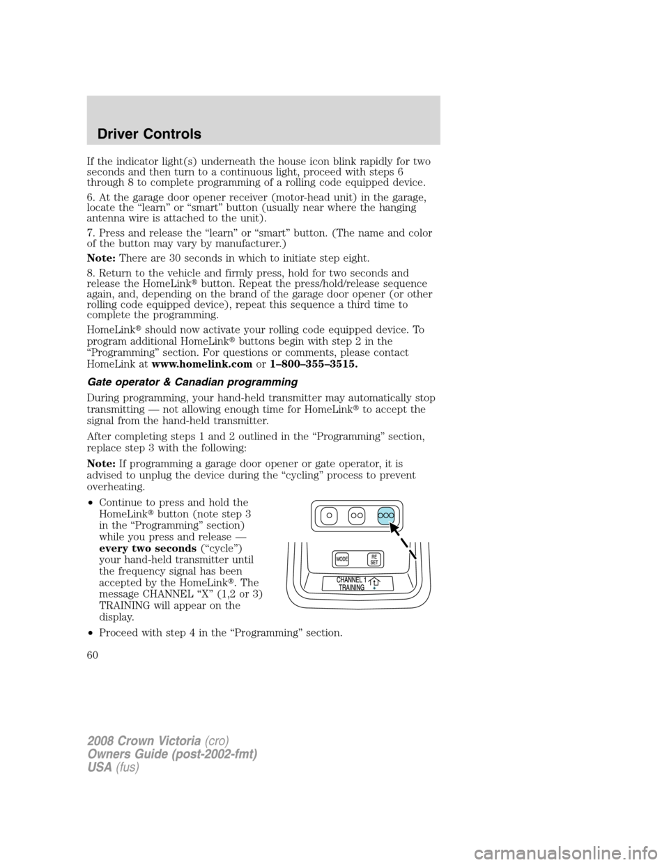 FORD CROWN VICTORIA 2008 2.G Owners Manual If the indicator light(s) underneath the house icon blink rapidly for two
seconds and then turn to a continuous light, proceed with steps 6
through 8 to complete programming of a rolling code equipped FORD CROWN VICTORIA 2008 2.G Owners Manual If the indicator light(s) underneath the house icon blink rapidly for two
seconds and then turn to a continuous light, proceed with steps 6
through 8 to complete programming of a rolling code equipped