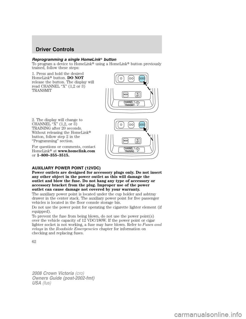 FORD CROWN VICTORIA 2008 2.G Owners Manual Reprogramming a single HomeLinkbutton
To program a device to HomeLinkusing a HomeLinkbutton previously
trained, follow these steps:
1. Press and hold the desired
HomeLinkbutton.DO NOT
release the FORD CROWN VICTORIA 2008 2.G Owners Manual Reprogramming a single HomeLinkbutton
To program a device to HomeLinkusing a HomeLinkbutton previously
trained, follow these steps:
1. Press and hold the desired
HomeLinkbutton.DO NOT
release the