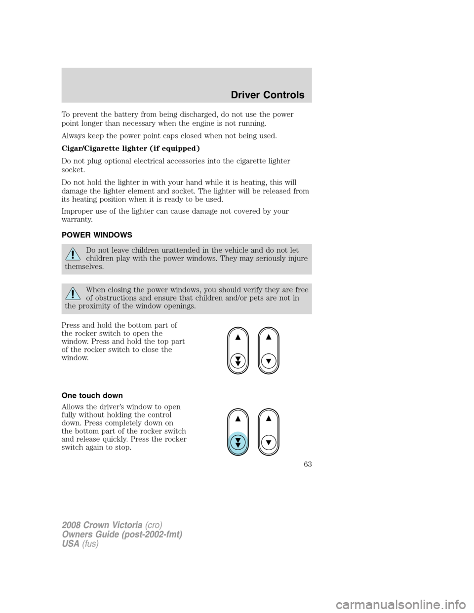 FORD CROWN VICTORIA 2008 2.G Owners Manual To prevent the battery from being discharged, do not use the power
point longer than necessary when the engine is not running.
Always keep the power point caps closed when not being used.
Cigar/Cigare FORD CROWN VICTORIA 2008 2.G Owners Manual To prevent the battery from being discharged, do not use the power
point longer than necessary when the engine is not running.
Always keep the power point caps closed when not being used.
Cigar/Cigare