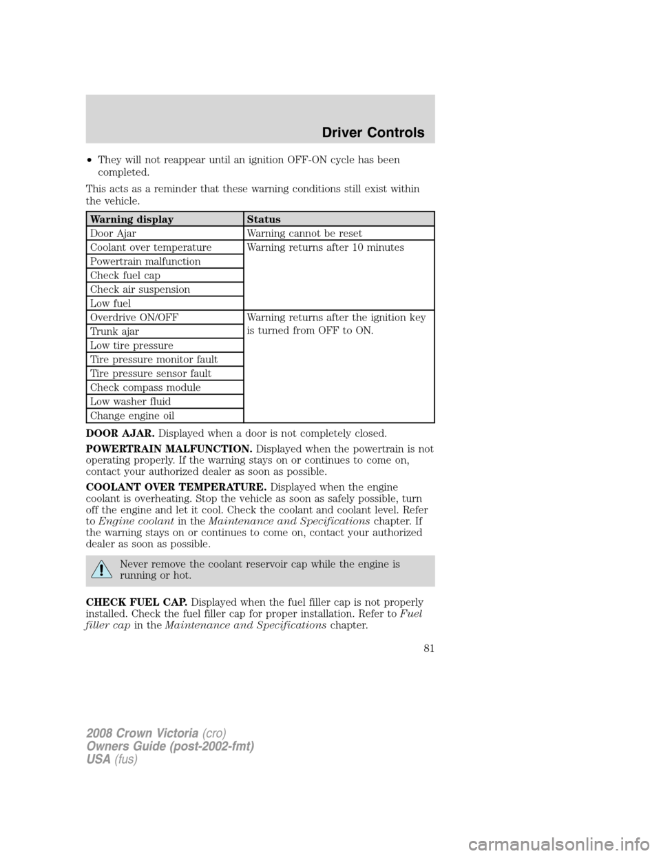 FORD CROWN VICTORIA 2008 2.G Owners Manual •They will not reappear until an ignition OFF-ON cycle has been
completed.
This acts as a reminder that these warning conditions still exist within
the vehicle.
Warning display Status
Door Ajar Warn FORD CROWN VICTORIA 2008 2.G Owners Manual •They will not reappear until an ignition OFF-ON cycle has been
completed.
This acts as a reminder that these warning conditions still exist within
the vehicle.
Warning display Status
Door Ajar Warn