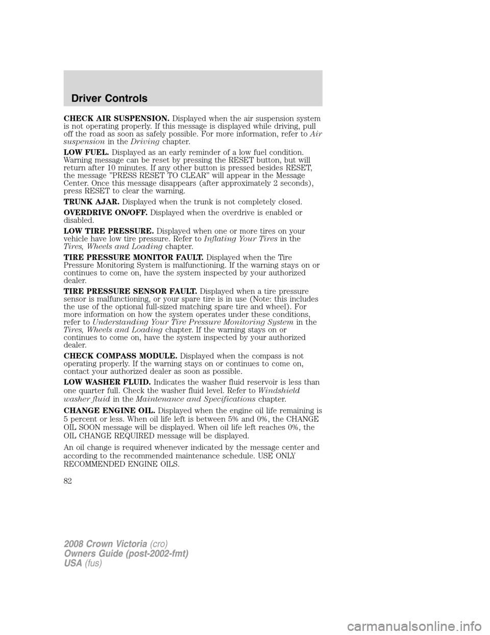 FORD CROWN VICTORIA 2008 2.G Owners Manual CHECK AIR SUSPENSION.Displayed when the air suspension system
is not operating properly. If this message is displayed while driving, pull
off the road as soon as safely possible. For more information, FORD CROWN VICTORIA 2008 2.G Owners Manual CHECK AIR SUSPENSION.Displayed when the air suspension system
is not operating properly. If this message is displayed while driving, pull
off the road as soon as safely possible. For more information,