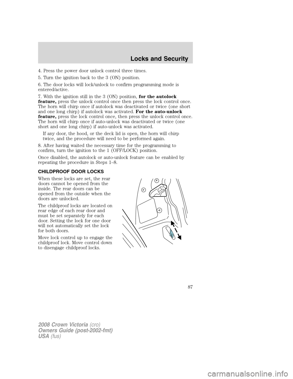 FORD CROWN VICTORIA 2008 2.G Owners Manual 4. Press the power door unlock control three times.
5. Turn the ignition back to the 3 (ON) position.
6. The door locks will lock/unlock to confirm programming mode is
entered/active.
7. With the igni FORD CROWN VICTORIA 2008 2.G Owners Manual 4. Press the power door unlock control three times.
5. Turn the ignition back to the 3 (ON) position.
6. The door locks will lock/unlock to confirm programming mode is
entered/active.
7. With the igni