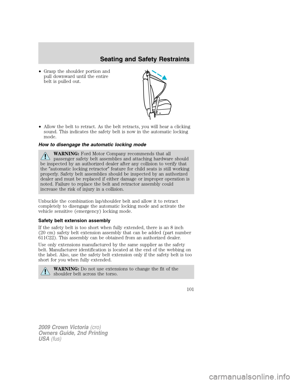 FORD CROWN VICTORIA 2009 2.G Owners Manual •Grasp the shoulder portion and
pull downward until the entire
belt is pulled out.
•Allow the belt to retract. As the belt retracts, you will hear a clicking
sound. This indicates the safety belt FORD CROWN VICTORIA 2009 2.G Owners Manual •Grasp the shoulder portion and
pull downward until the entire
belt is pulled out.
•Allow the belt to retract. As the belt retracts, you will hear a clicking
sound. This indicates the safety belt