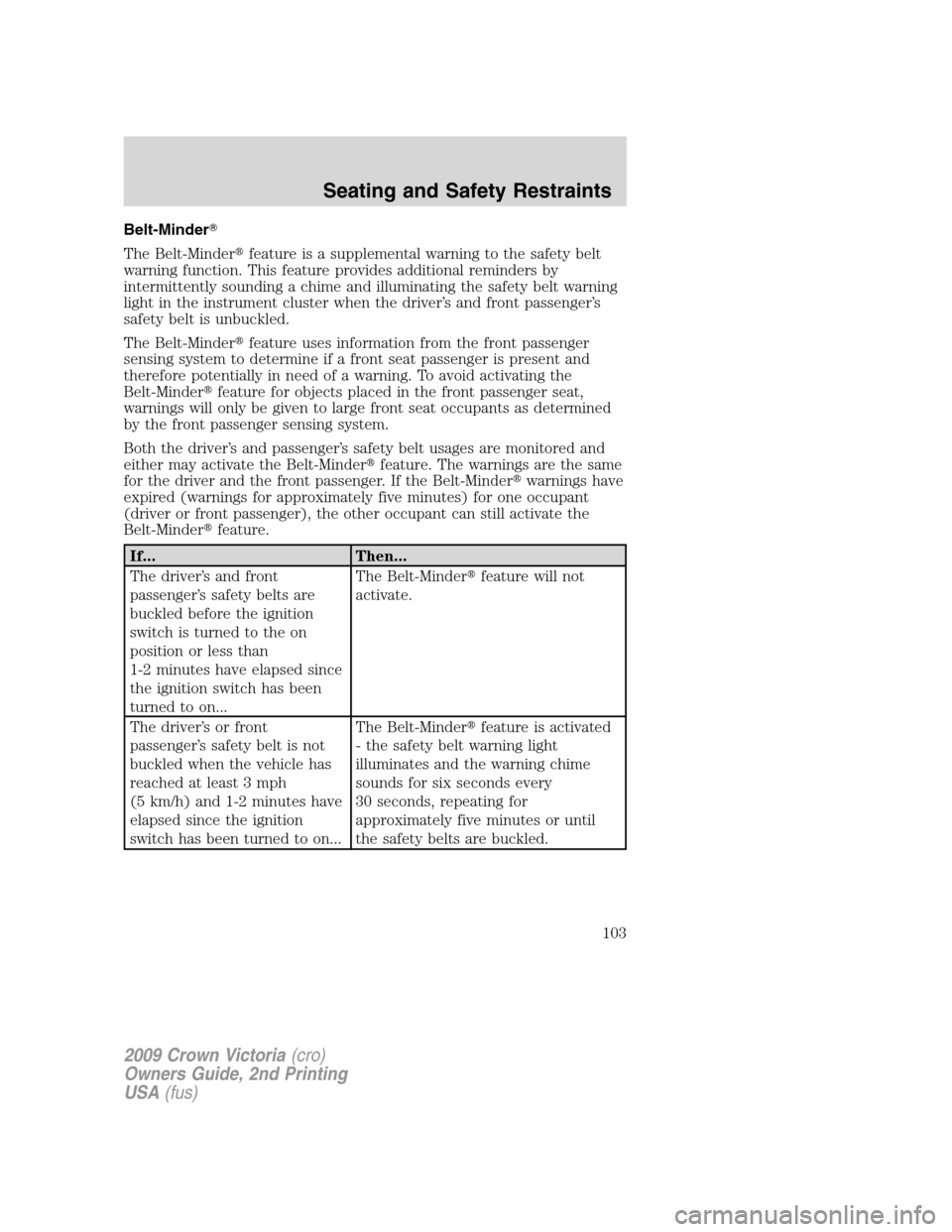 FORD CROWN VICTORIA 2009 2.G Owners Manual Belt-Minder
The Belt-Minderfeature is a supplemental warning to the safety belt
warning function. This feature provides additional reminders by
intermittently sounding a chime and illuminating the s FORD CROWN VICTORIA 2009 2.G Owners Manual Belt-Minder
The Belt-Minderfeature is a supplemental warning to the safety belt
warning function. This feature provides additional reminders by
intermittently sounding a chime and illuminating the s