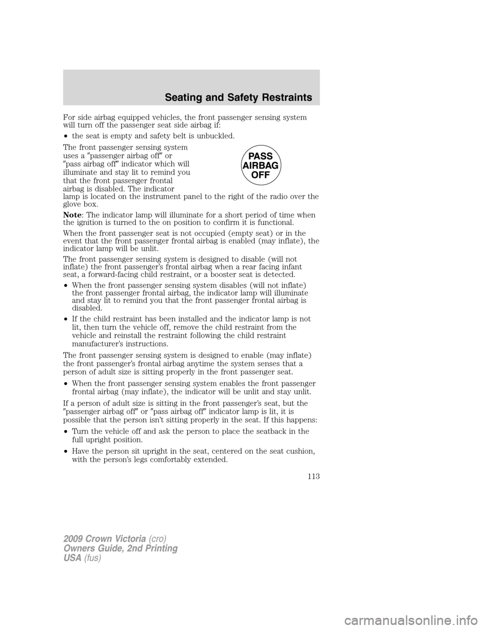 FORD CROWN VICTORIA 2009 2.G Owners Manual For side airbag equipped vehicles, the front passenger sensing system
will turn off the passenger seat side airbag if:
•the seat is empty and safety belt is unbuckled.
The front passenger sensing sy FORD CROWN VICTORIA 2009 2.G Owners Manual For side airbag equipped vehicles, the front passenger sensing system
will turn off the passenger seat side airbag if:
•the seat is empty and safety belt is unbuckled.
The front passenger sensing sy