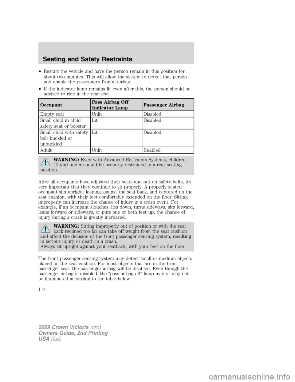 FORD CROWN VICTORIA 2009 2.G Owners Manual •Restart the vehicle and have the person remain in this position for
about two minutes. This will allow the system to detect that person
and enable the passenger’s frontal airbag.
•If the indica FORD CROWN VICTORIA 2009 2.G Owners Manual •Restart the vehicle and have the person remain in this position for
about two minutes. This will allow the system to detect that person
and enable the passenger’s frontal airbag.
•If the indica