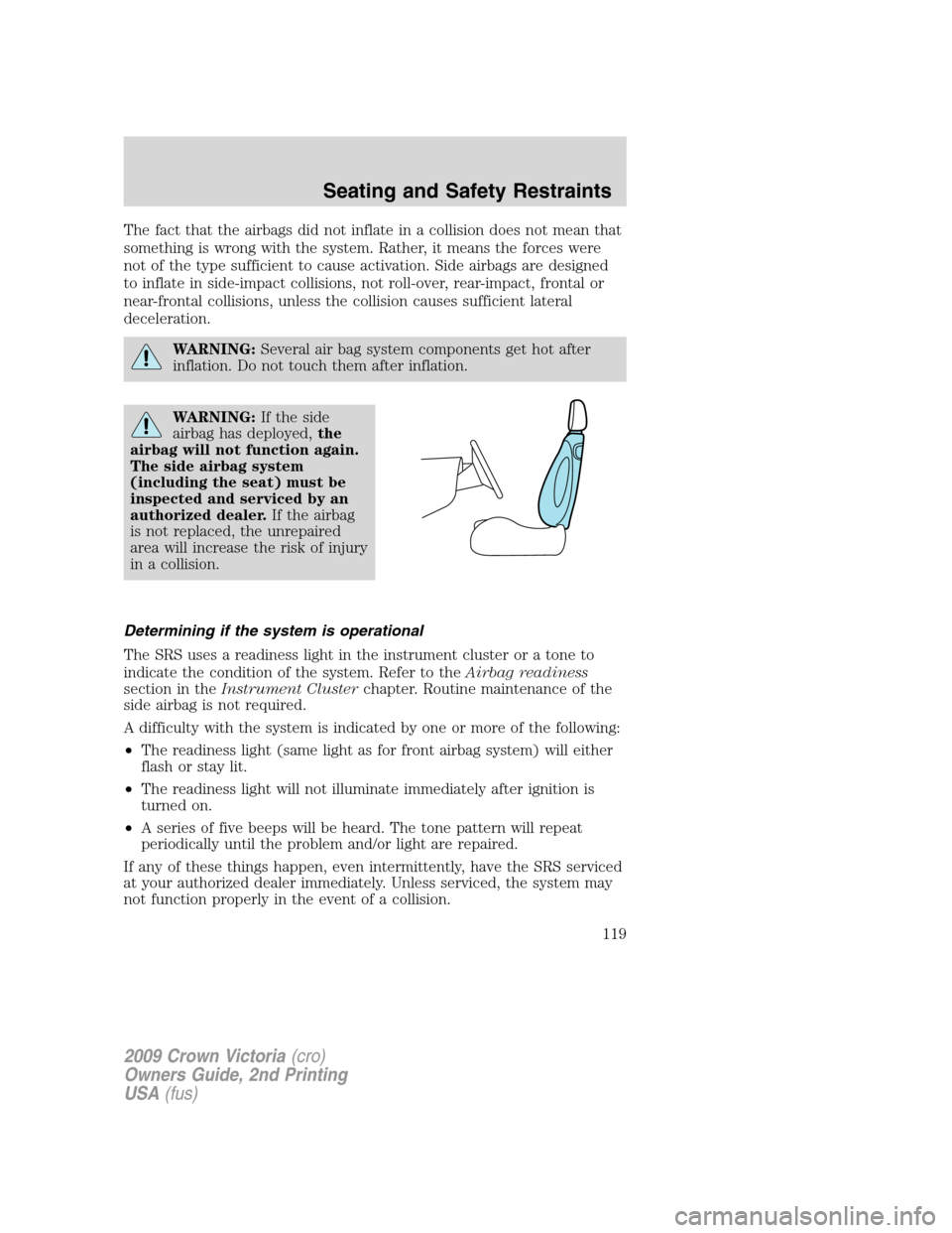 FORD CROWN VICTORIA 2009 2.G Owners Manual The fact that the airbags did not inflate in a collision does not mean that
something is wrong with the system. Rather, it means the forces were
not of the type sufficient to cause activation. Side ai FORD CROWN VICTORIA 2009 2.G Owners Manual The fact that the airbags did not inflate in a collision does not mean that
something is wrong with the system. Rather, it means the forces were
not of the type sufficient to cause activation. Side ai