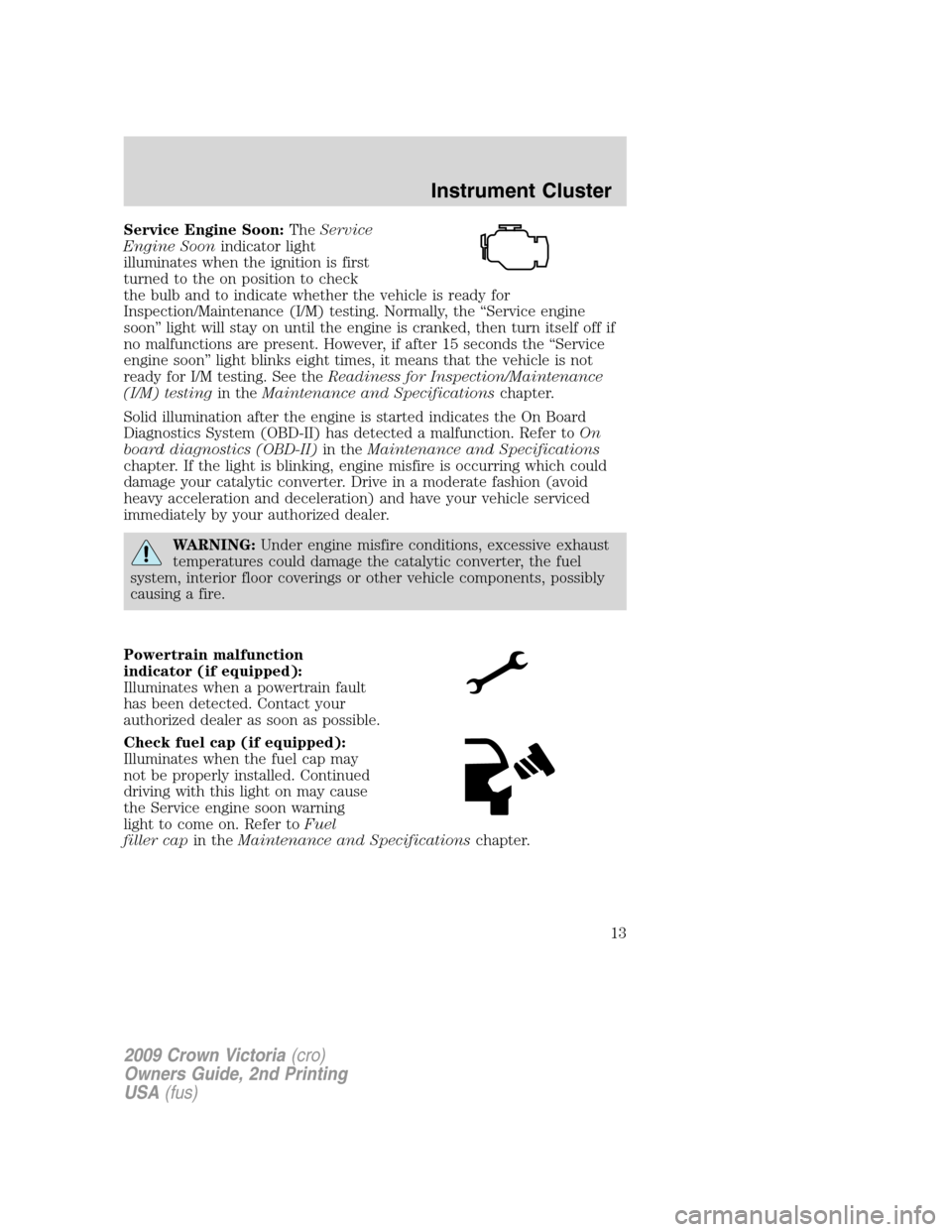 FORD CROWN VICTORIA 2009 2.G Owners Manual Service Engine Soon:TheService
Engine Soonindicator light
illuminates when the ignition is first
turned to the on position to check
the bulb and to indicate whether the vehicle is ready for
Inspection FORD CROWN VICTORIA 2009 2.G Owners Manual Service Engine Soon:TheService
Engine Soonindicator light
illuminates when the ignition is first
turned to the on position to check
the bulb and to indicate whether the vehicle is ready for
Inspection