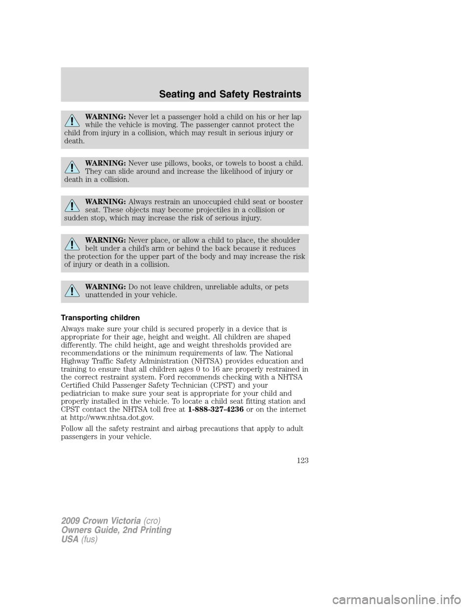 FORD CROWN VICTORIA 2009 2.G Owners Manual WARNING:Never let a passenger hold a child on his or her lap
while the vehicle is moving. The passenger cannot protect the
child from injury in a collision, which may result in serious injury or
death FORD CROWN VICTORIA 2009 2.G Owners Manual WARNING:Never let a passenger hold a child on his or her lap
while the vehicle is moving. The passenger cannot protect the
child from injury in a collision, which may result in serious injury or
death