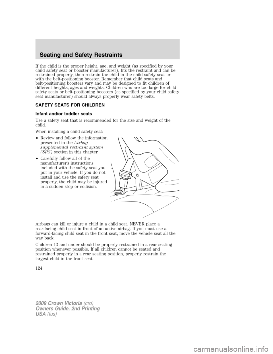 FORD CROWN VICTORIA 2009 2.G Owners Manual If the child is the proper height, age, and weight (as specified by your
child safety seat or booster manufacturer), fits the restraint and can be
restrained properly, then restrain the child in the c FORD CROWN VICTORIA 2009 2.G Owners Manual If the child is the proper height, age, and weight (as specified by your
child safety seat or booster manufacturer), fits the restraint and can be
restrained properly, then restrain the child in the c