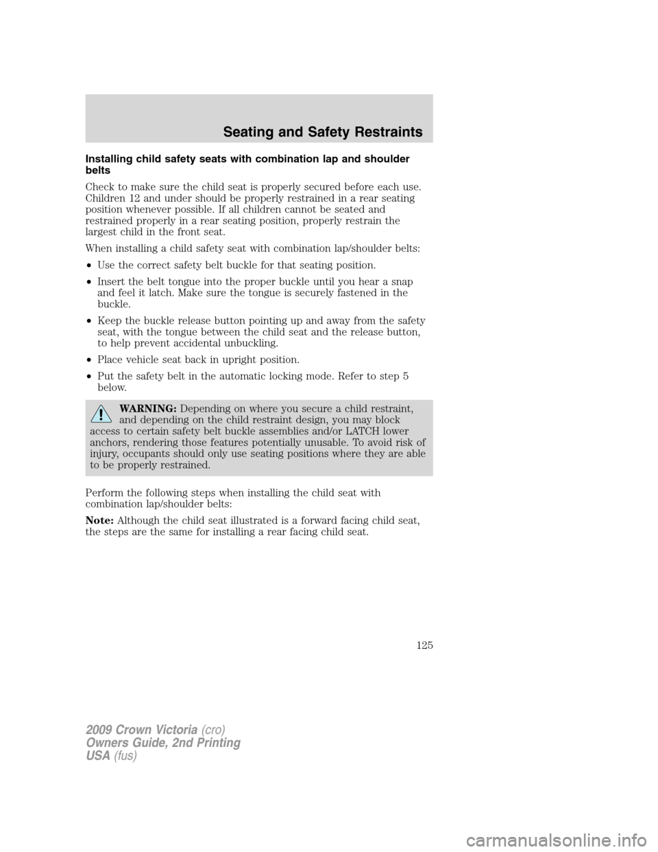 FORD CROWN VICTORIA 2009 2.G Owners Manual Installing child safety seats with combination lap and shoulder
belts
Check to make sure the child seat is properly secured before each use.
Children 12 and under should be properly restrained in a re FORD CROWN VICTORIA 2009 2.G Owners Manual Installing child safety seats with combination lap and shoulder
belts
Check to make sure the child seat is properly secured before each use.
Children 12 and under should be properly restrained in a re