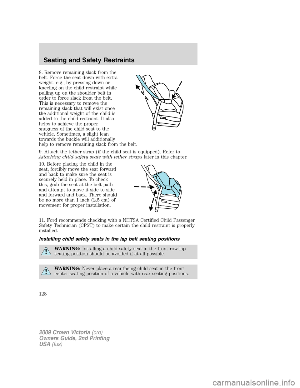 FORD CROWN VICTORIA 2009 2.G Owners Manual 8. Remove remaining slack from the
belt. Force the seat down with extra
weight, e.g., by pressing down or
kneeling on the child restraint while
pulling up on the shoulder belt in
order to force slack FORD CROWN VICTORIA 2009 2.G Owners Manual 8. Remove remaining slack from the
belt. Force the seat down with extra
weight, e.g., by pressing down or
kneeling on the child restraint while
pulling up on the shoulder belt in
order to force slack