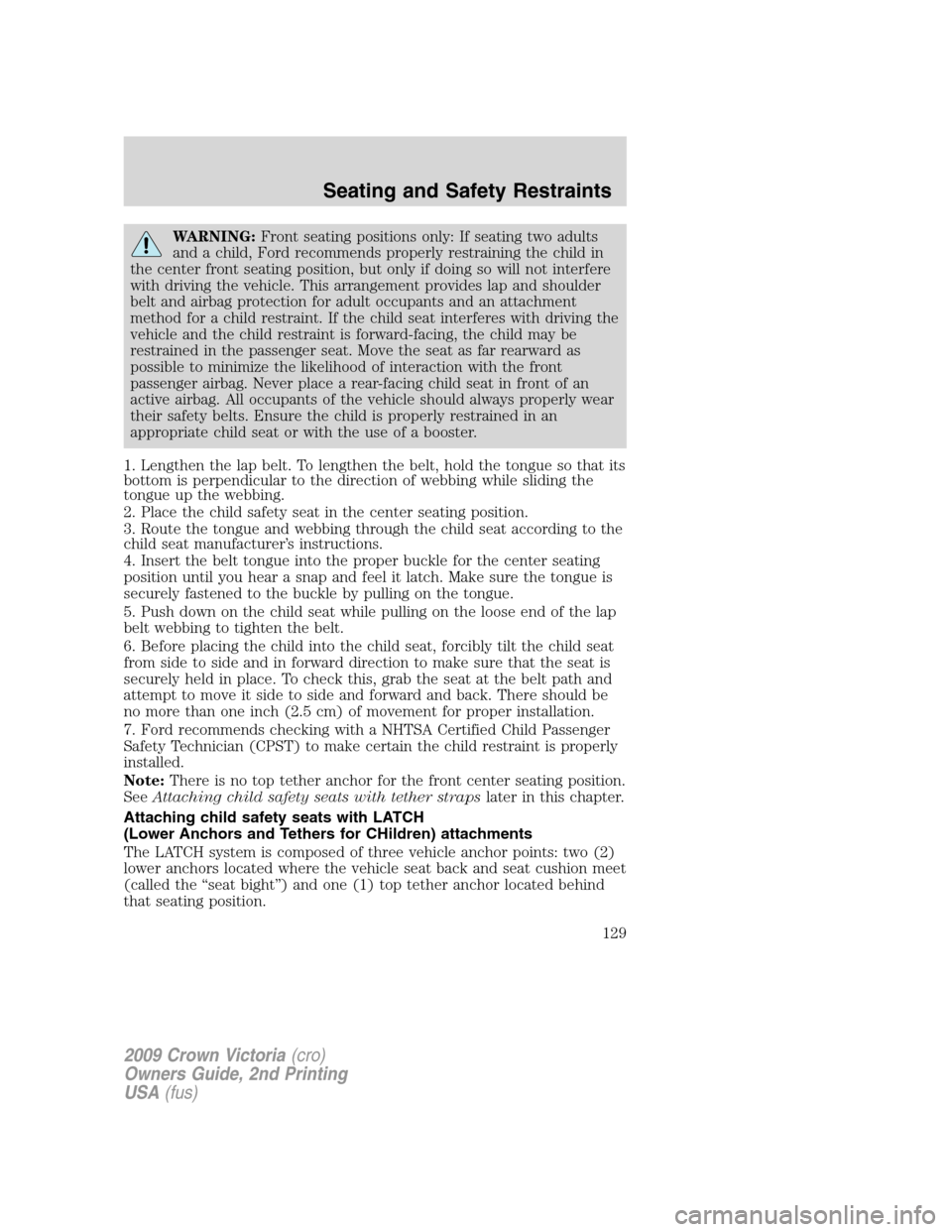 FORD CROWN VICTORIA 2009 2.G Owners Manual WARNING:Front seating positions only: If seating two adults
and a child, Ford recommends properly restraining the child in
the center front seating position, but only if doing so will not interfere
wi FORD CROWN VICTORIA 2009 2.G Owners Manual WARNING:Front seating positions only: If seating two adults
and a child, Ford recommends properly restraining the child in
the center front seating position, but only if doing so will not interfere
wi