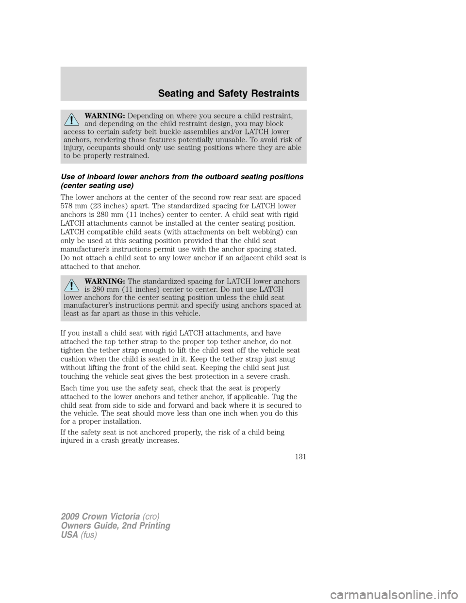 FORD CROWN VICTORIA 2009 2.G Owners Manual WARNING:Depending on where you secure a child restraint,
and depending on the child restraint design, you may block
access to certain safety belt buckle assemblies and/or LATCH lower
anchors, renderin FORD CROWN VICTORIA 2009 2.G Owners Manual WARNING:Depending on where you secure a child restraint,
and depending on the child restraint design, you may block
access to certain safety belt buckle assemblies and/or LATCH lower
anchors, renderin