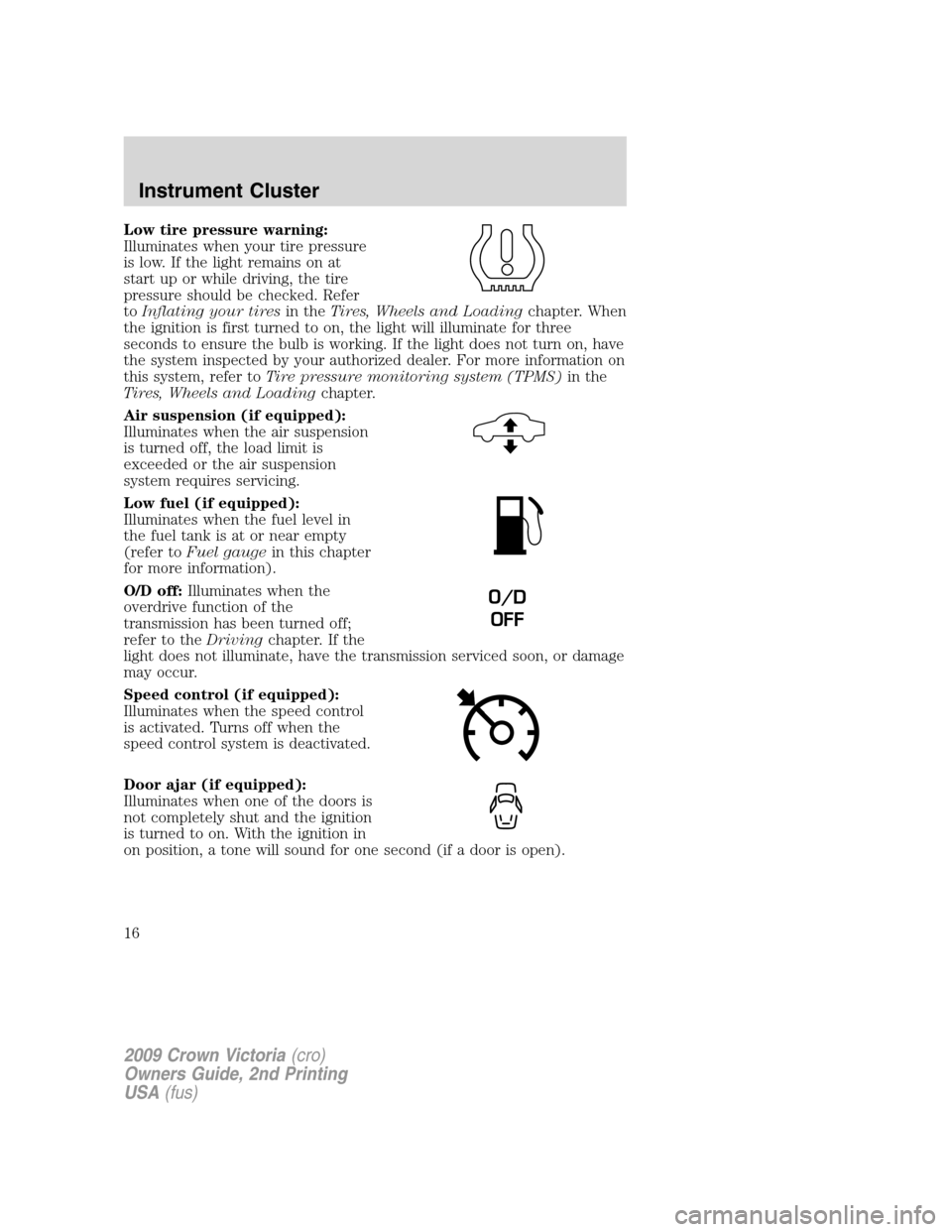 FORD CROWN VICTORIA 2009 2.G Owners Manual Low tire pressure warning:
Illuminates when your tire pressure
is low. If the light remains on at
start up or while driving, the tire
pressure should be checked. Refer
toInflating your tiresin theTire FORD CROWN VICTORIA 2009 2.G Owners Manual Low tire pressure warning:
Illuminates when your tire pressure
is low. If the light remains on at
start up or while driving, the tire
pressure should be checked. Refer
toInflating your tiresin theTire