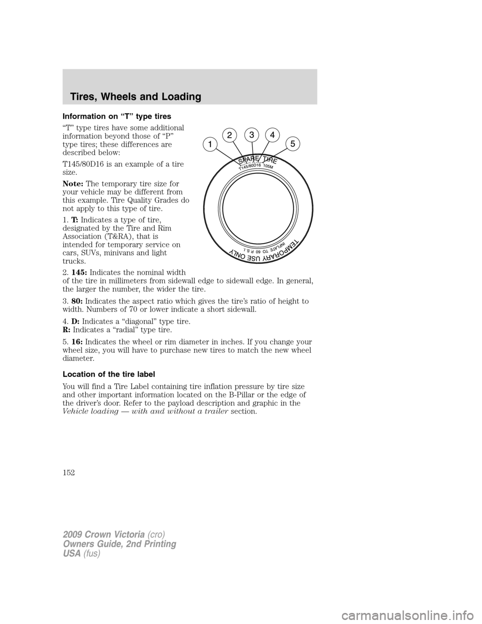 FORD CROWN VICTORIA 2009 2.G Owners Manual Information on “T” type tires
“T” type tires have some additional
information beyond those of “P”
type tires; these differences are
described below:
T145/80D16 is an example of a tire
size FORD CROWN VICTORIA 2009 2.G Owners Manual Information on “T” type tires
“T” type tires have some additional
information beyond those of “P”
type tires; these differences are
described below:
T145/80D16 is an example of a tire
size