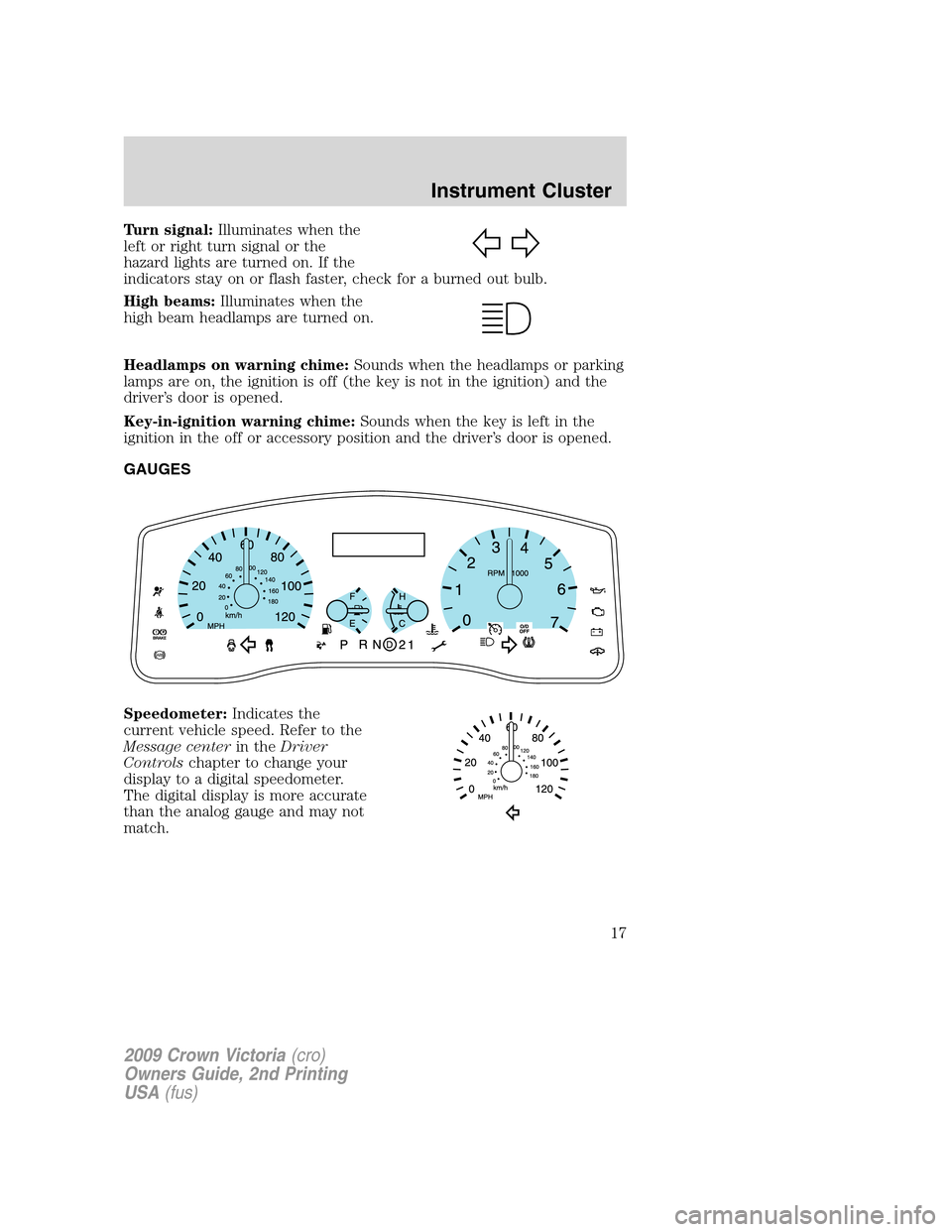 FORD CROWN VICTORIA 2009 2.G Owners Manual Turn signal:Illuminates when the
left or right turn signal or the
hazard lights are turned on. If the
indicators stay on or flash faster, check for a burned out bulb.
High beams:Illuminates when the
h