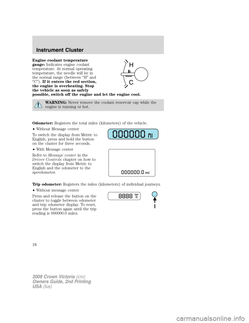 FORD CROWN VICTORIA 2009 2.G Owners Manual Engine coolant temperature
gauge:Indicates engine coolant
temperature. At normal operating
temperature, the needle will be in
the normal range (between “H” and
“C”).If it enters the red sectio FORD CROWN VICTORIA 2009 2.G Owners Manual Engine coolant temperature
gauge:Indicates engine coolant
temperature. At normal operating
temperature, the needle will be in
the normal range (between “H” and
“C”).If it enters the red sectio