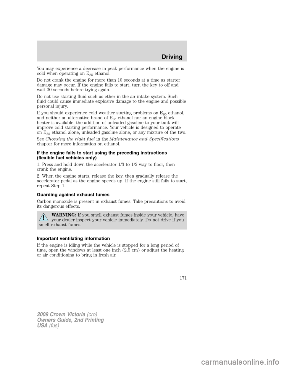 FORD CROWN VICTORIA 2009 2.G Owners Manual You may experience a decrease in peak performance when the engine is
cold when operating on E
85ethanol.
Do not crank the engine for more than 10 seconds at a time as starter
damage may occur. If the FORD CROWN VICTORIA 2009 2.G Owners Manual You may experience a decrease in peak performance when the engine is
cold when operating on E
85ethanol.
Do not crank the engine for more than 10 seconds at a time as starter
damage may occur. If the