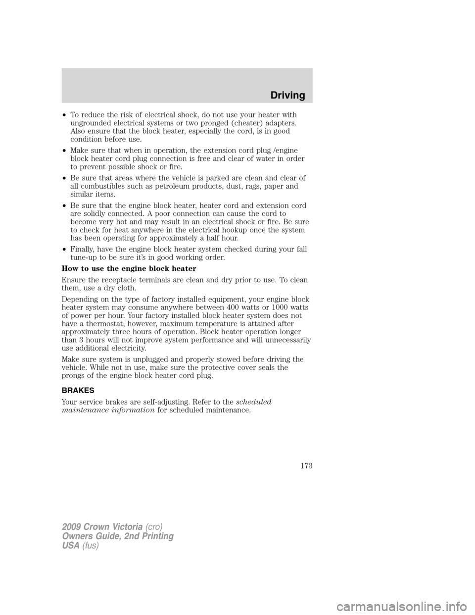 FORD CROWN VICTORIA 2009 2.G Owners Manual •To reduce the risk of electrical shock, do not use your heater with
ungrounded electrical systems or two pronged (cheater) adapters.
Also ensure that the block heater, especially the cord, is in go FORD CROWN VICTORIA 2009 2.G Owners Manual •To reduce the risk of electrical shock, do not use your heater with
ungrounded electrical systems or two pronged (cheater) adapters.
Also ensure that the block heater, especially the cord, is in go