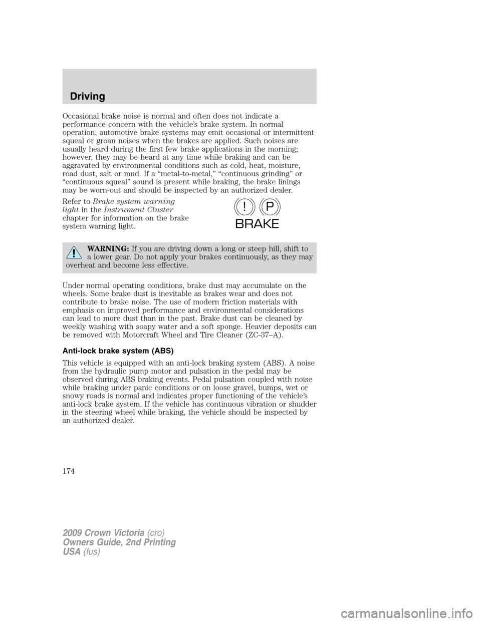 FORD CROWN VICTORIA 2009 2.G Owners Manual Occasional brake noise is normal and often does not indicate a
performance concern with the vehicle’s brake system. In normal
operation, automotive brake systems may emit occasional or intermittent
FORD CROWN VICTORIA 2009 2.G Owners Manual Occasional brake noise is normal and often does not indicate a
performance concern with the vehicle’s brake system. In normal
operation, automotive brake systems may emit occasional or intermittent