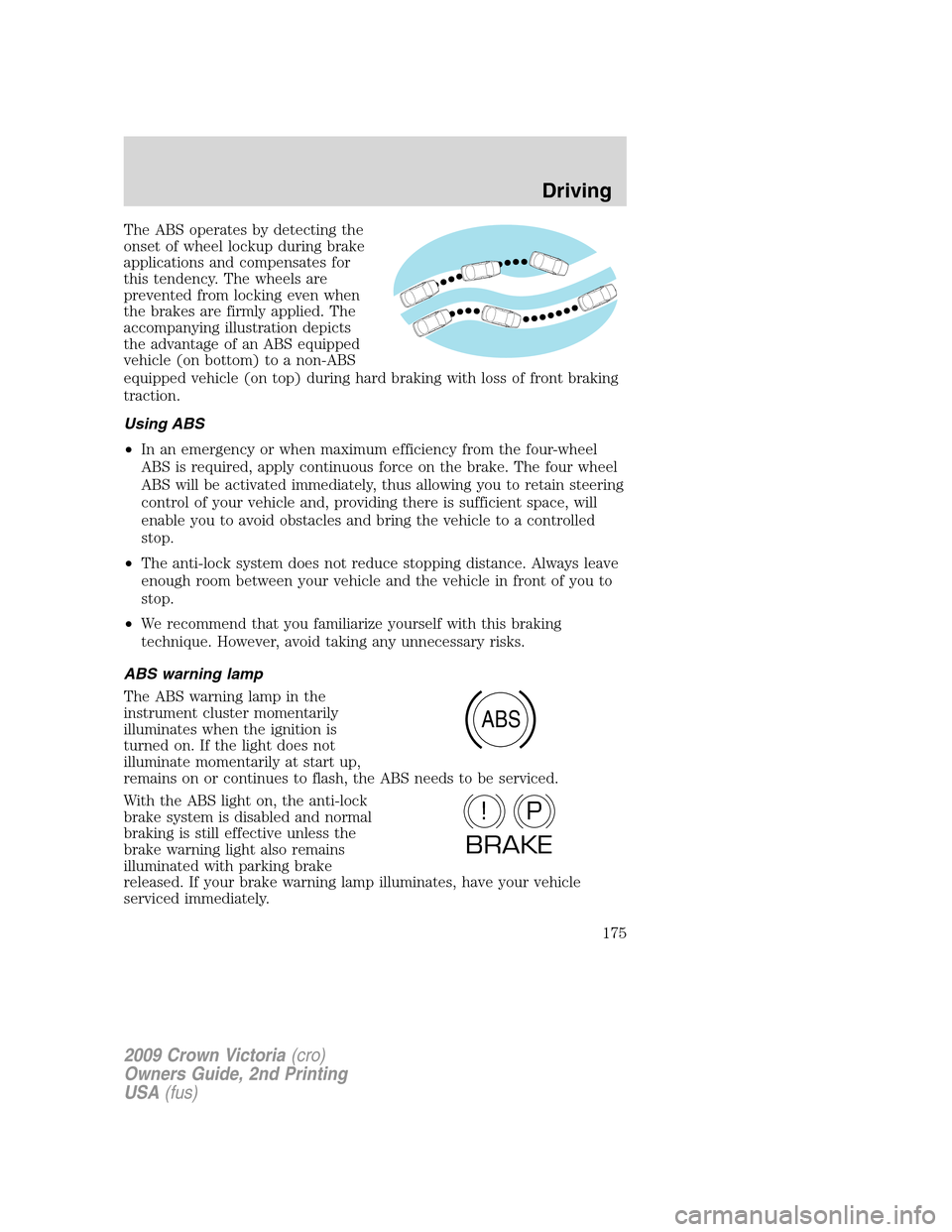 FORD CROWN VICTORIA 2009 2.G Owners Manual The ABS operates by detecting the
onset of wheel lockup during brake
applications and compensates for
this tendency. The wheels are
prevented from locking even when
the brakes are firmly applied. The
FORD CROWN VICTORIA 2009 2.G Owners Manual The ABS operates by detecting the
onset of wheel lockup during brake
applications and compensates for
this tendency. The wheels are
prevented from locking even when
the brakes are firmly applied. The