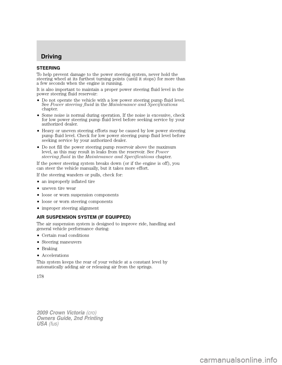 FORD CROWN VICTORIA 2009 2.G Owners Manual STEERING
To help prevent damage to the power steering system, never hold the
steering wheel at its furthest turning points (until it stops) for more than
a few seconds when the engine is running.
It i FORD CROWN VICTORIA 2009 2.G Owners Manual STEERING
To help prevent damage to the power steering system, never hold the
steering wheel at its furthest turning points (until it stops) for more than
a few seconds when the engine is running.
It i