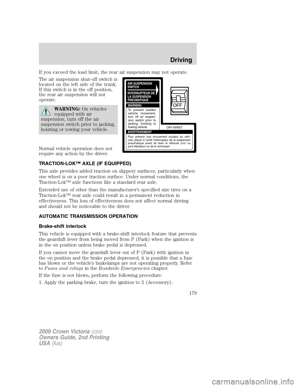 FORD CROWN VICTORIA 2009 2.G Owners Manual If you exceed the load limit, the rear air suspension may not operate.
The air suspension shut-off switch is
located on the left side of the trunk.
If this switch is in the off position,
the rear air FORD CROWN VICTORIA 2009 2.G Owners Manual If you exceed the load limit, the rear air suspension may not operate.
The air suspension shut-off switch is
located on the left side of the trunk.
If this switch is in the off position,
the rear air