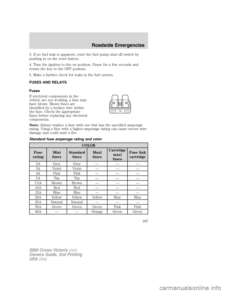 FORD CROWN VICTORIA 2009 2.G Owners Manual 3. If no fuel leak is apparent, reset the fuel pump shut-off switch by
pushing in on the reset button.
4. Turn the ignition to the on position. Pause for a few seconds and
return the key to the OFF po FORD CROWN VICTORIA 2009 2.G Owners Manual 3. If no fuel leak is apparent, reset the fuel pump shut-off switch by
pushing in on the reset button.
4. Turn the ignition to the on position. Pause for a few seconds and
return the key to the OFF po