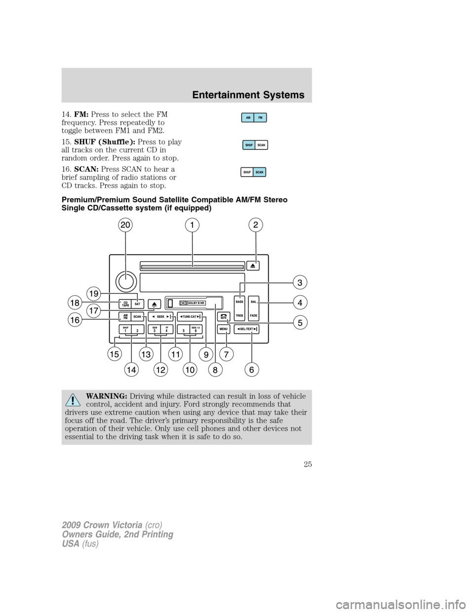 FORD CROWN VICTORIA 2009 2.G Owners Manual 14.FM:Press to select the FM
frequency. Press repeatedly to
toggle between FM1 and FM2.
15.SHUF (Shuffle):Press to play
all tracks on the current CD in
random order. Press again to stop.
16.SCAN:Press