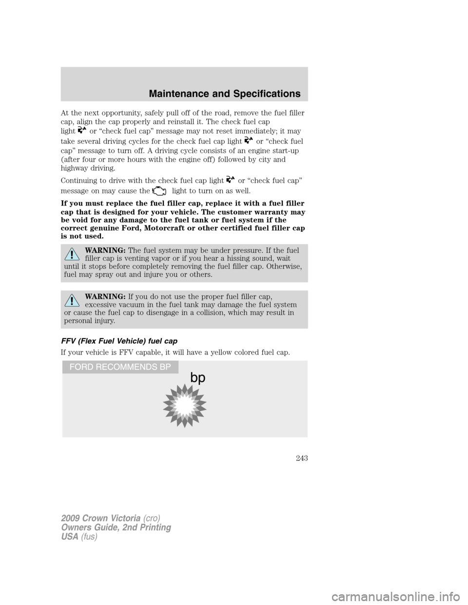 FORD CROWN VICTORIA 2009 2.G Owners Manual At the next opportunity, safely pull off of the road, remove the fuel filler
cap, align the cap properly and reinstall it. The check fuel cap
light
or “check fuel cap” message may not reset immedi FORD CROWN VICTORIA 2009 2.G Owners Manual At the next opportunity, safely pull off of the road, remove the fuel filler
cap, align the cap properly and reinstall it. The check fuel cap
light
or “check fuel cap” message may not reset immedi