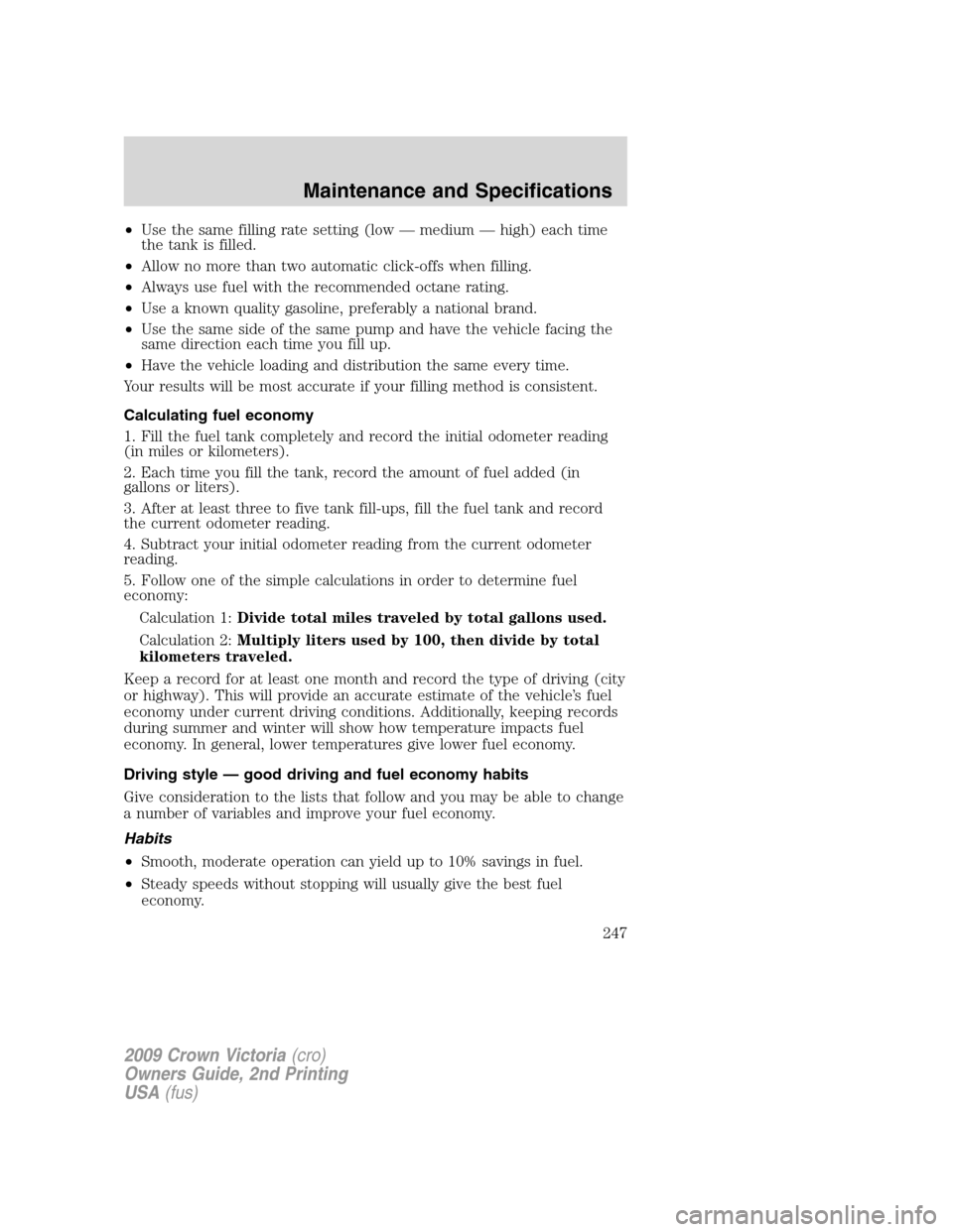 FORD CROWN VICTORIA 2009 2.G Owners Manual •Use the same filling rate setting (low — medium — high) each time
the tank is filled.
•Allow no more than two automatic click-offs when filling.
•Always use fuel with the recommended octane FORD CROWN VICTORIA 2009 2.G Owners Manual •Use the same filling rate setting (low — medium — high) each time
the tank is filled.
•Allow no more than two automatic click-offs when filling.
•Always use fuel with the recommended octane