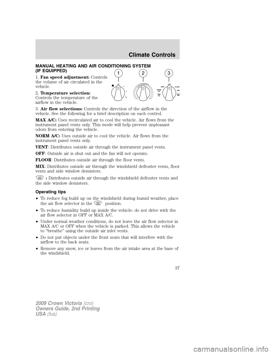 FORD CROWN VICTORIA 2009 2.G Owners Manual MANUAL HEATING AND AIR CONDITIONING SYSTEM
(IF EQUIPPED)
1.Fan speed adjustment:Controls
the volume of air circulated in the
vehicle.
2.Temperature selection:
Controls the temperature of the
airflow i FORD CROWN VICTORIA 2009 2.G Owners Manual MANUAL HEATING AND AIR CONDITIONING SYSTEM
(IF EQUIPPED)
1.Fan speed adjustment:Controls
the volume of air circulated in the
vehicle.
2.Temperature selection:
Controls the temperature of the
airflow i