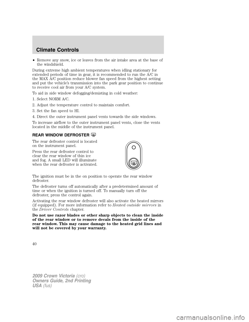 FORD CROWN VICTORIA 2009 2.G Owners Manual •Remove any snow, ice or leaves from the air intake area at the base of
the windshield.
During extreme high ambient temperatures when idling stationary for
extended periods of time in gear, it is re FORD CROWN VICTORIA 2009 2.G Owners Manual •Remove any snow, ice or leaves from the air intake area at the base of
the windshield.
During extreme high ambient temperatures when idling stationary for
extended periods of time in gear, it is re