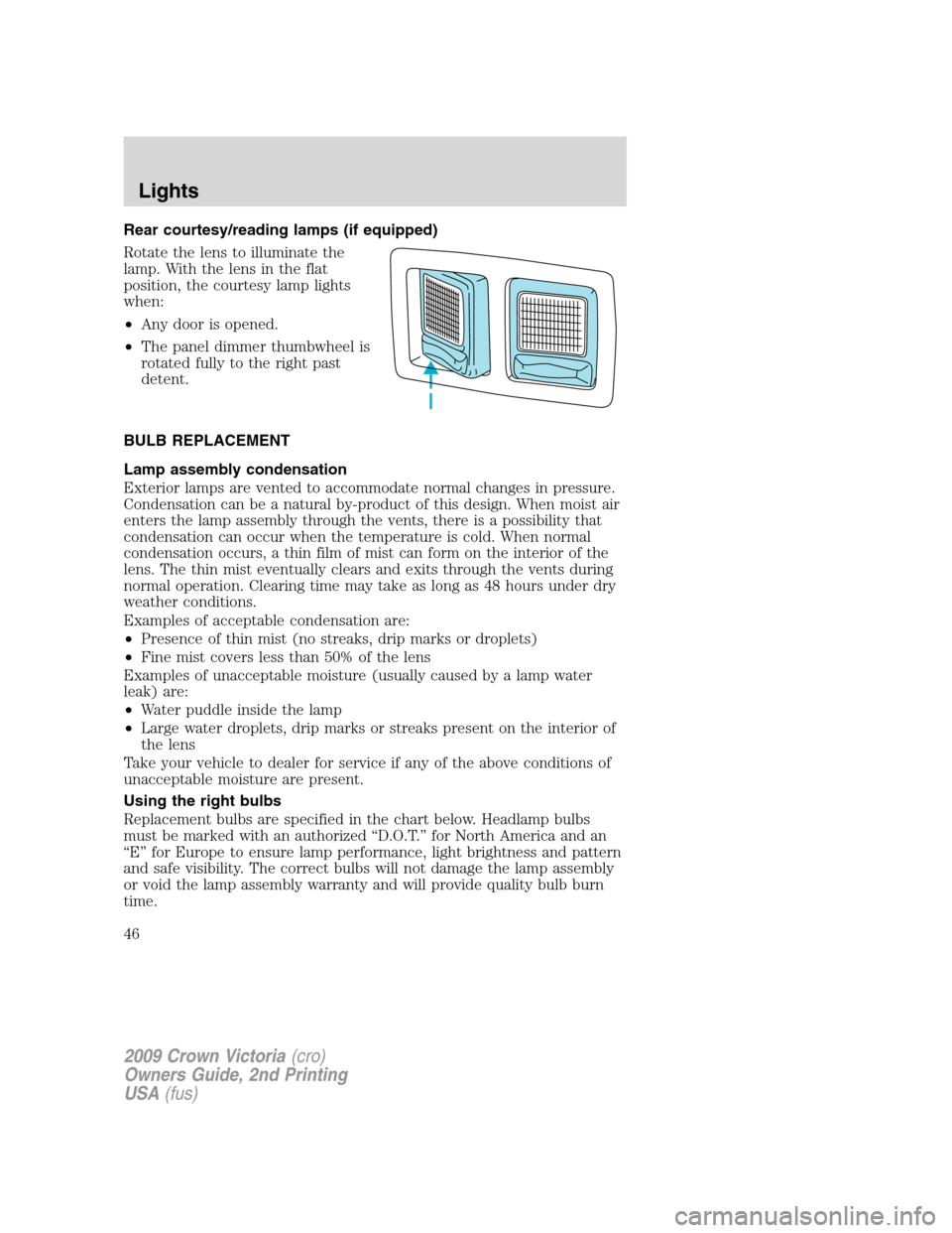FORD CROWN VICTORIA 2009 2.G Owners Manual Rear courtesy/reading lamps (if equipped)
Rotate the lens to illuminate the
lamp. With the lens in the flat
position, the courtesy lamp lights
when:
•Any door is opened.
•The panel dimmer thumbwhe FORD CROWN VICTORIA 2009 2.G Owners Manual Rear courtesy/reading lamps (if equipped)
Rotate the lens to illuminate the
lamp. With the lens in the flat
position, the courtesy lamp lights
when:
•Any door is opened.
•The panel dimmer thumbwhe