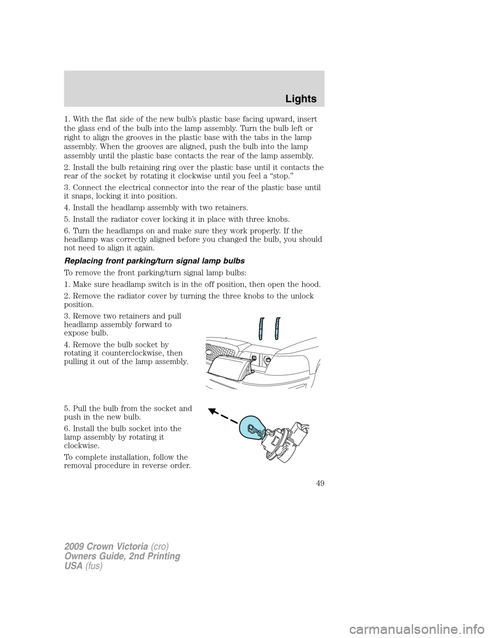 FORD CROWN VICTORIA 2009 2.G Owners Manual 1. With the flat side of the new bulb’s plastic base facing upward, insert
the glass end of the bulb into the lamp assembly. Turn the bulb left or
right to align the grooves in the plastic base with FORD CROWN VICTORIA 2009 2.G Owners Manual 1. With the flat side of the new bulb’s plastic base facing upward, insert
the glass end of the bulb into the lamp assembly. Turn the bulb left or
right to align the grooves in the plastic base with