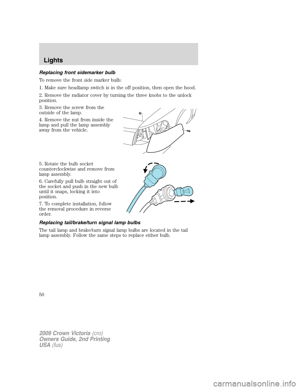FORD CROWN VICTORIA 2009 2.G Owners Manual Replacing front sidemarker bulb
To remove the front side marker bulb:
1. Make sure headlamp switch is in the off position, then open the hood.
2. Remove the radiator cover by turning the three knobs t