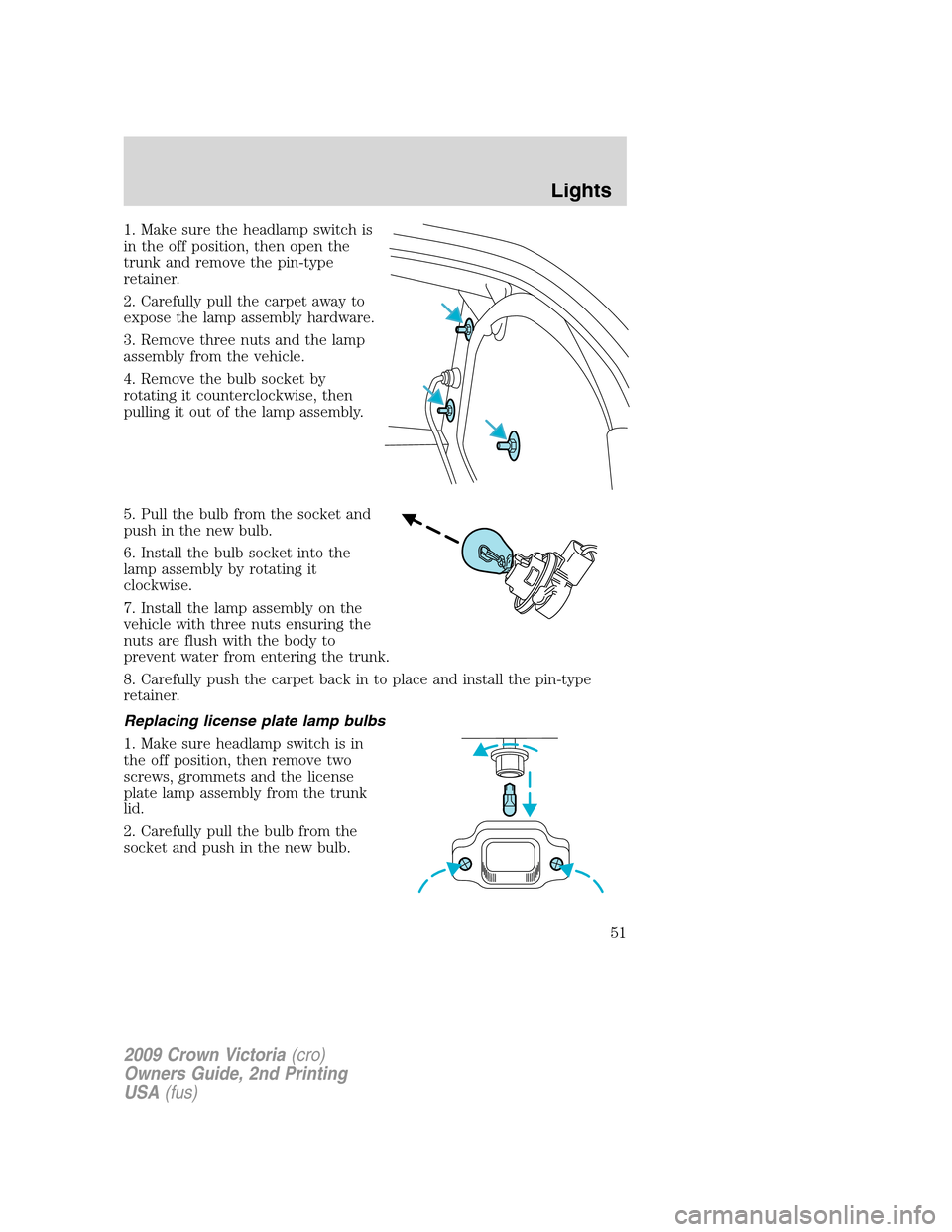 FORD CROWN VICTORIA 2009 2.G Owners Manual 1. Make sure the headlamp switch is
in the off position, then open the
trunk and remove the pin-type
retainer.
2. Carefully pull the carpet away to
expose the lamp assembly hardware.
3. Remove three n FORD CROWN VICTORIA 2009 2.G Owners Manual 1. Make sure the headlamp switch is
in the off position, then open the
trunk and remove the pin-type
retainer.
2. Carefully pull the carpet away to
expose the lamp assembly hardware.
3. Remove three n