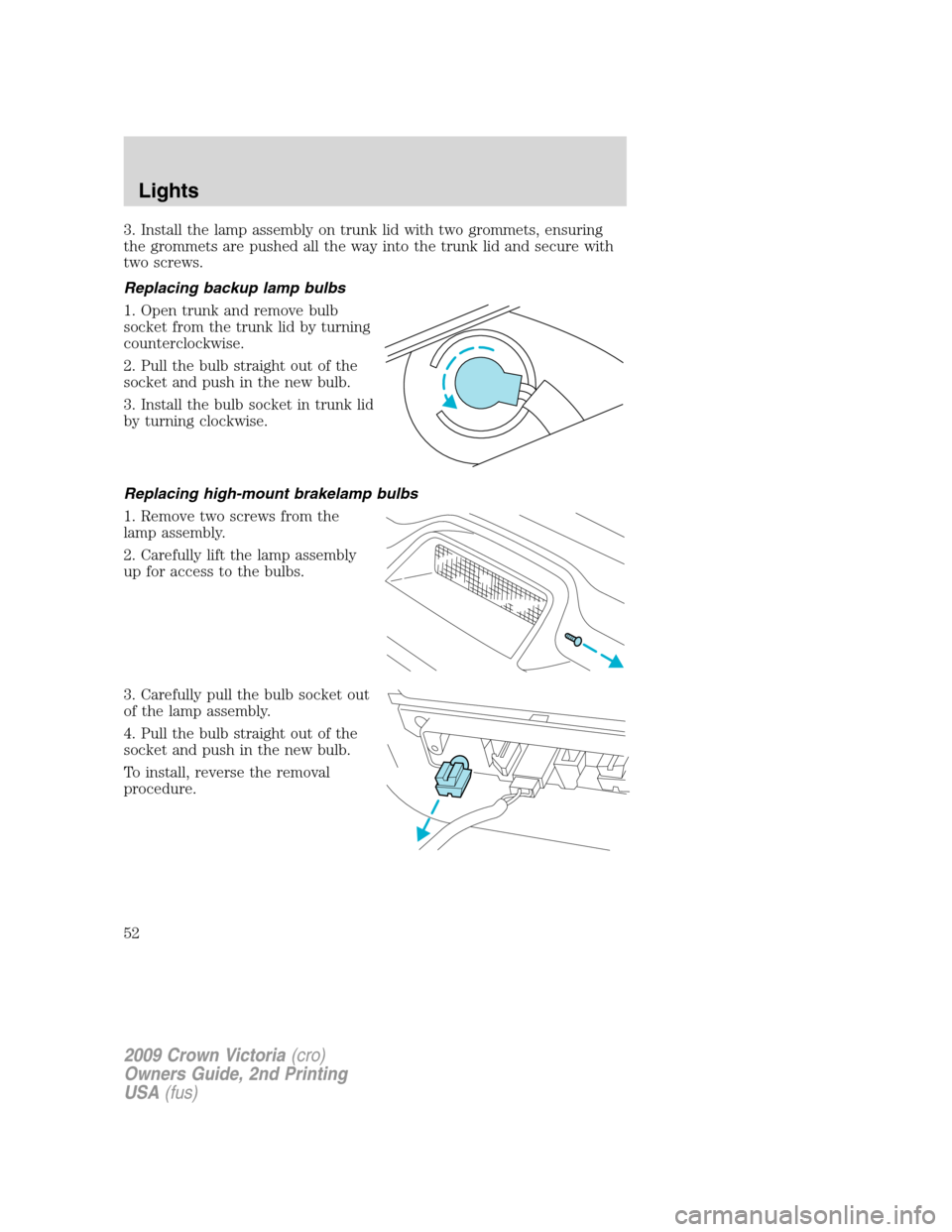 FORD CROWN VICTORIA 2009 2.G Owners Manual 3. Install the lamp assembly on trunk lid with two grommets, ensuring
the grommets are pushed all the way into the trunk lid and secure with
two screws.
Replacing backup lamp bulbs
1. Open trunk and r