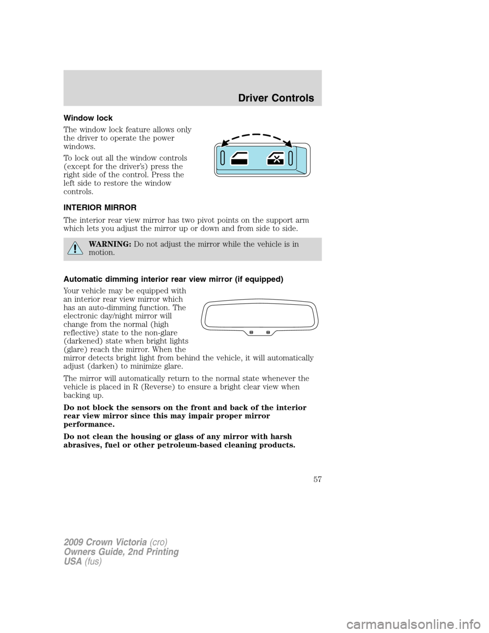 FORD CROWN VICTORIA 2009 2.G Owners Manual Window lock
The window lock feature allows only
the driver to operate the power
windows.
To lock out all the window controls
(except for the driver’s) press the
right side of the control. Press the
FORD CROWN VICTORIA 2009 2.G Owners Manual Window lock
The window lock feature allows only
the driver to operate the power
windows.
To lock out all the window controls
(except for the driver’s) press the
right side of the control. Press the